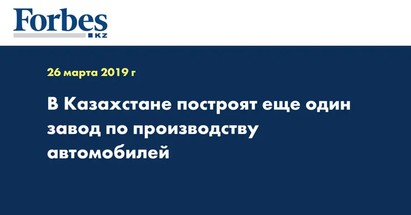 В Казахстане построят еще один завод по производству автомобилей