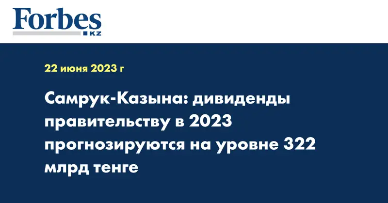 Самрук-Казына: дивиденды правительству в 2023 прогнозируются на уровне 322 млрд тенге