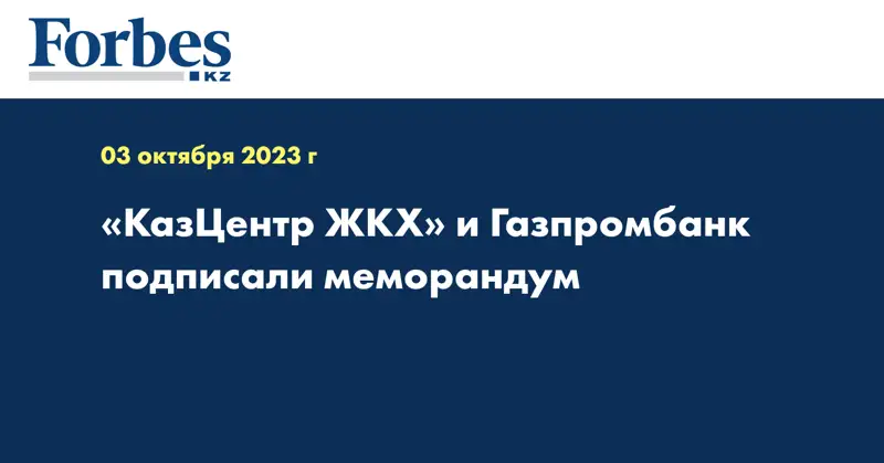 «КазЦентр ЖКХ» и Газпромбанк подписали меморандум
