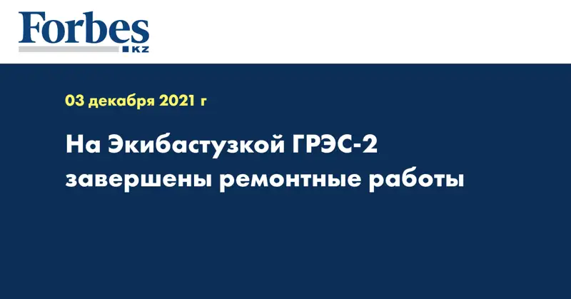 На Экибастузкой ГРЭС-2 завершены ремонтные работы