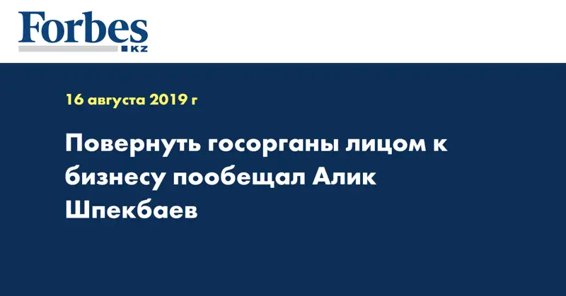 Повернуть госорганы лицом к бизнесу пообещал Алик Шпекбаев