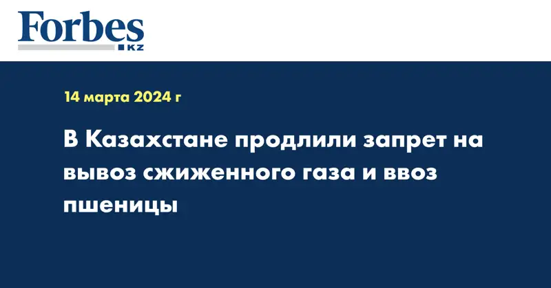 В Казахстане продлили запрет на вывоз сжиженного газа и ввоз пшеницы