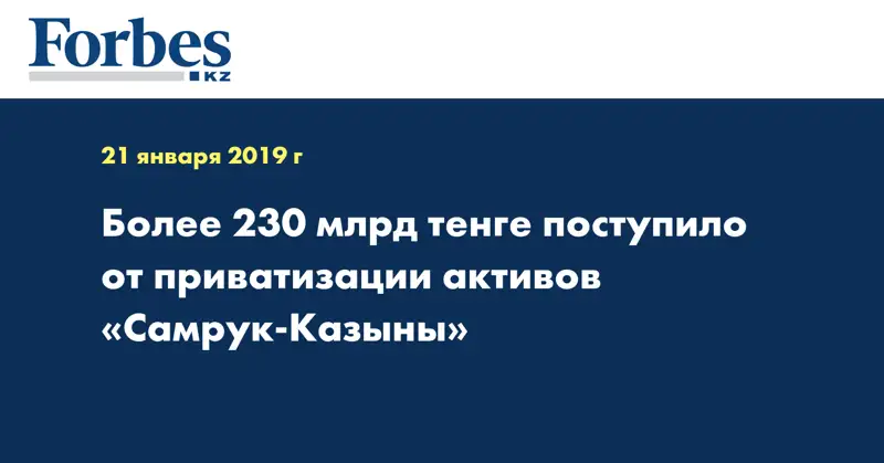 Более 230 млрд тенге поступило от приватизации активов «Самрук-Казыны»