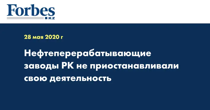 Нефтеперерабатывающие заводы РК не приостанавливали свою деятельность