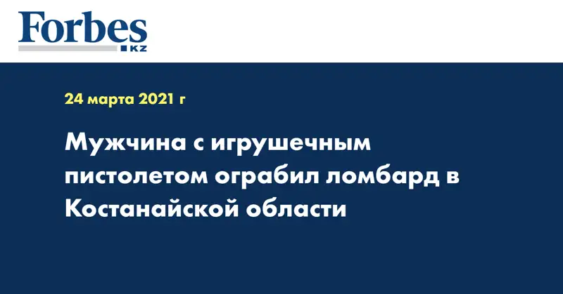 Мужчина с игрушечным пистолетом ограбил ломбард в Костанайской области