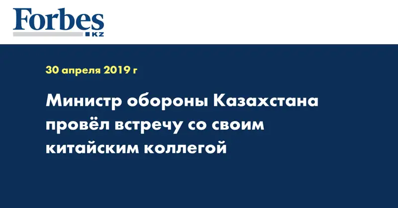 Министр обороны Казахстана провел встречу со своим китайским коллегой