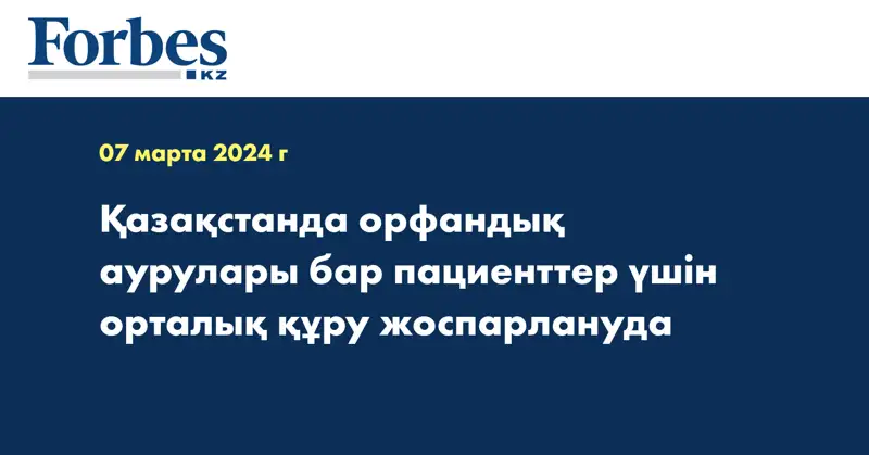 Қазақстанда орфандық аурулары бар пациенттер үшін орталық құру жоспарлануда