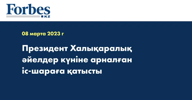 Президент Халықаралық әйелдер күніне арналған іс-шараға қатысты