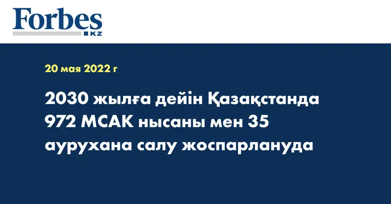 2030 жылға дейін Қазақстанда 972 МСАК нысаны мен 35 аурухана салу жоспарлануда