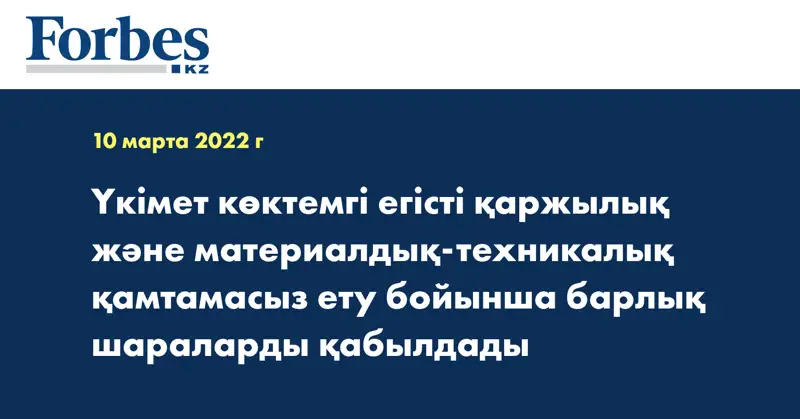 Үкімет көктемгі егісті қаржылық және материалдық-техникалық қамтамасыз ету бойынша барлық шараларды қабылдады 