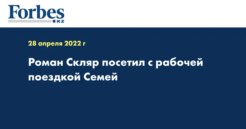 Роман Скляр посетил с рабочей поездкой Семей