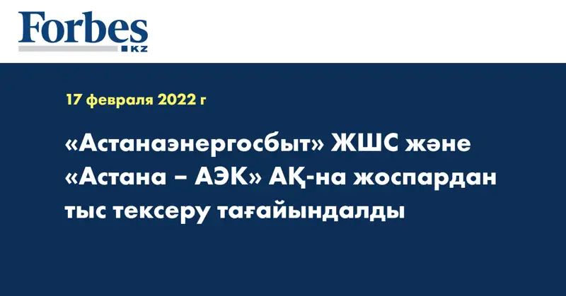 «Астанаэнергосбыт» ЖШС және «Астана – АЭК» АҚ-на жоспардан тыс тексеру тағайындалды