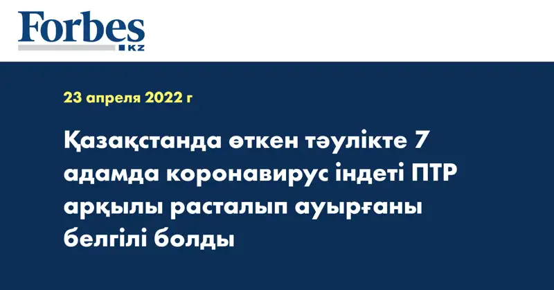 Қазақстанда өткен тәулікте 7 адамда коронавирус індеті ПТР арқылы расталып ауырғаны белгілі болды