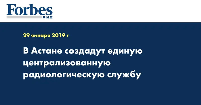 В Астане создадут единую централизованную радиологическую службу