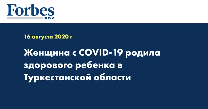 Женщина с COVID-19 родила здорового ребенка в Туркестанской области