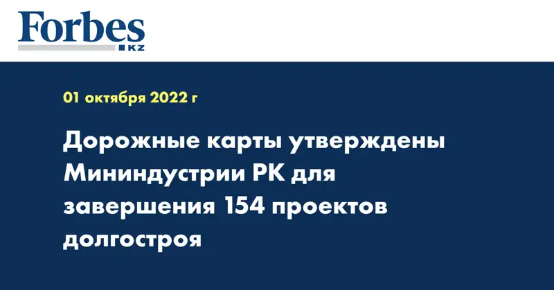 Дорожные карты утверждены Мининдустрии РК для завершения 154 проектов долгостроя