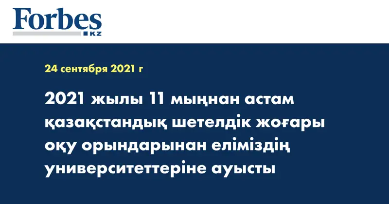 2021 жылы 11 мыңнан астам қазақстандық шетелдік жоғары оқу орындарынан еліміздің университеттеріне ауысты