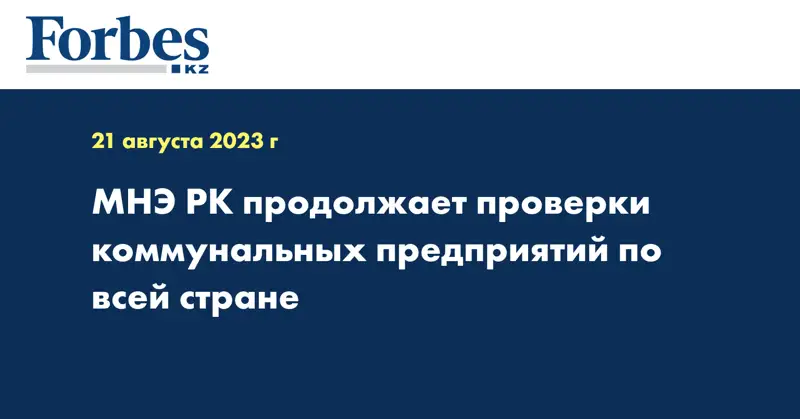 МНЭ РК продолжает проверки коммунальных предприятий по всей стране