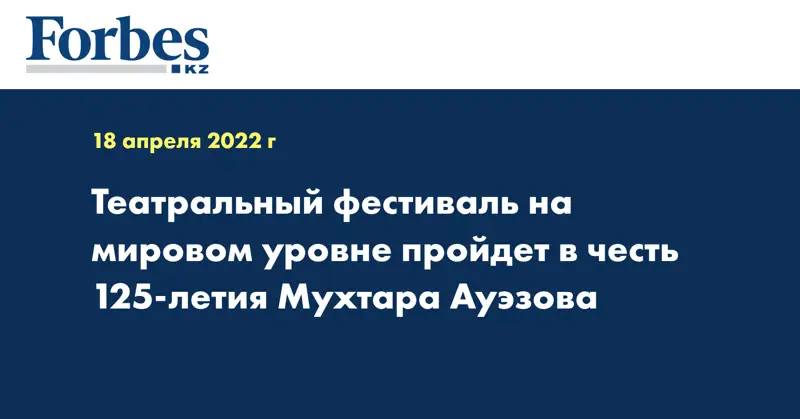 Театральный фестиваль на мировом уровне пройдет в честь 125-летия Мухтара Ауэзова