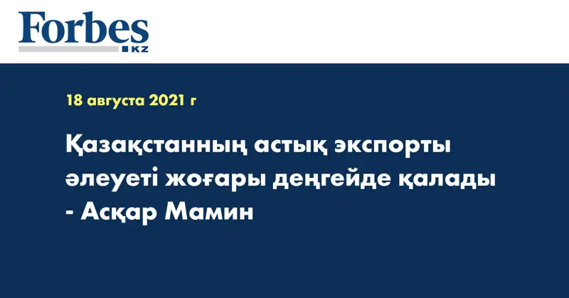 Қазақстанның астық экспорты әлеуеті жоғары деңгейде қалады  - Асқар Мамин