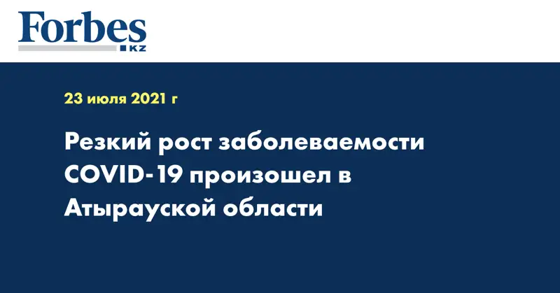 Резкий рост заболеваемости COVID-19 произошел в Атырауской области