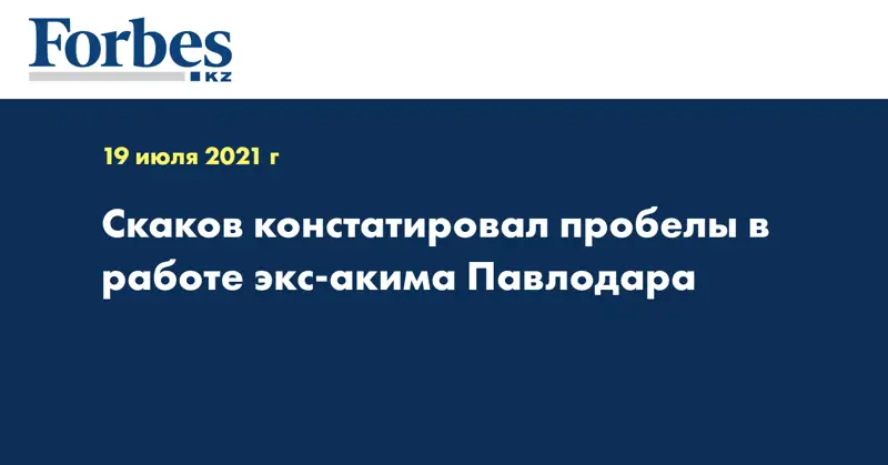 Скаков констатировал пробелы в работе экс-акима Павлодара