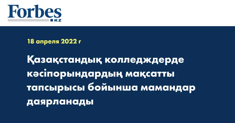 Қазақстандық колледждерде кәсіпорындардың мақсатты тапсырысы бойынша мамандар даярланады