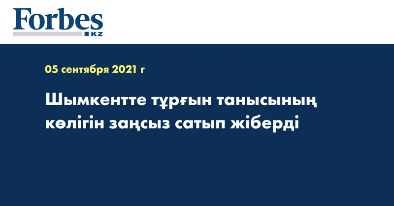 Шымкентте тұрғын танысының көлігін заңсыз сатып жіберді