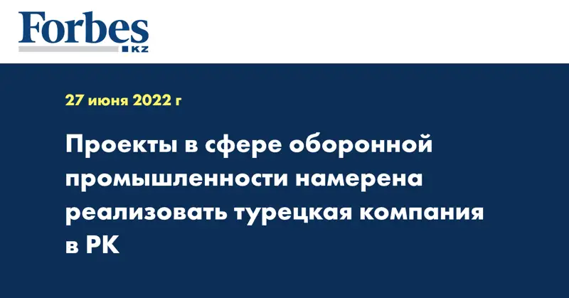 Проекты в сфере оборонной промышленности намерена реализовать турецкая компания в РК