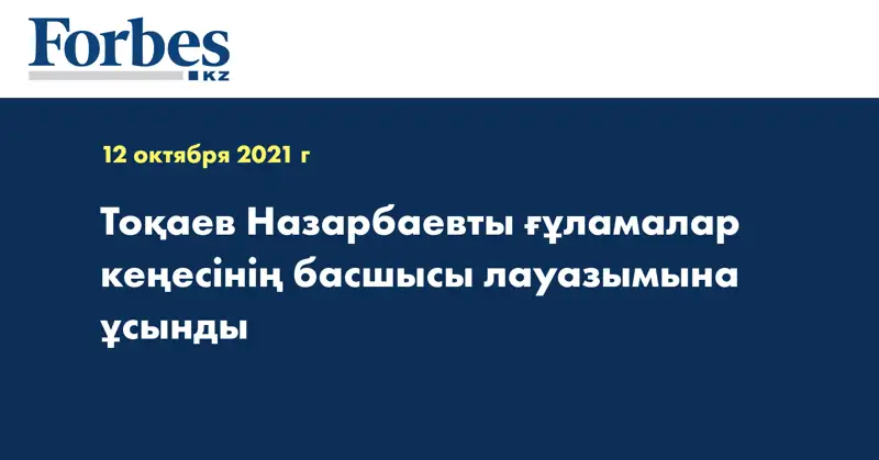 Тоқаев Назарбаевты ғұламалар кеңесінің басшысы лауазымына ұсынды 