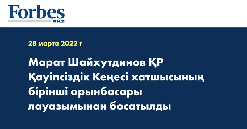 Марат Шайхутдинов ҚР Қауіпсіздік Кеңесі хатшысының бірінші орынбасары лауазымынан босатылды