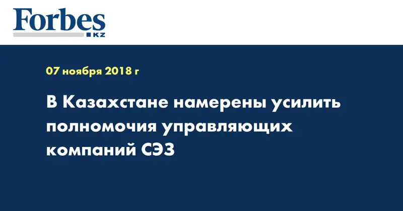 В Казахстане намерены усилить полномочия управляющих компаний СЭЗ