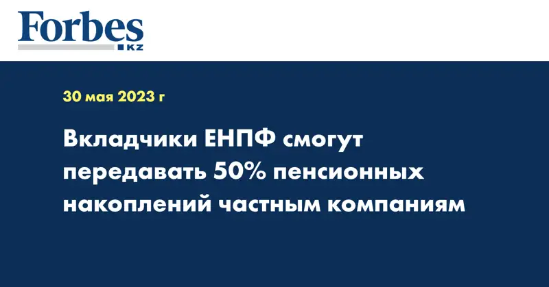 Вкладчики ЕНПФ смогут передавать 50% пенсионных накоплений частным компаниям