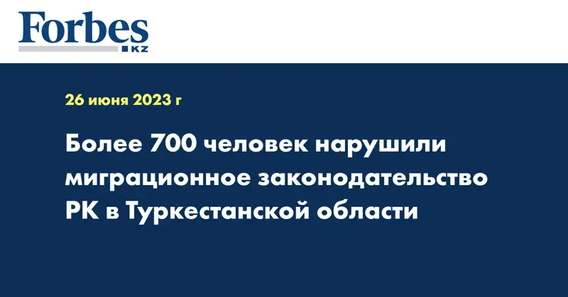 Более 700 человек нарушили миграционное законодательство РК в Туркестанской области