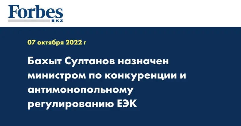 Бахыт Султанов назначен министром по конкуренции и антимонопольному регулированию ЕЭК