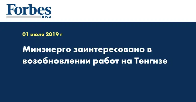 Минэнерго заинтересовано в возобновлении работ на Тенгизе