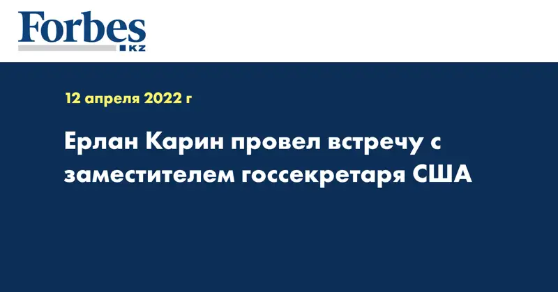Ерлан Карин провел встречу с заместителем госсекретаря США