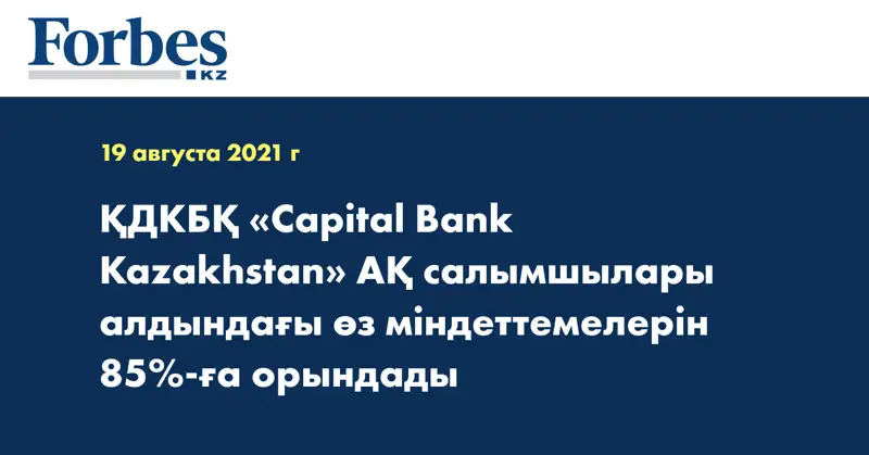 ҚДКБҚ «Capital Bank Kazakhstan» АҚ салымшылары алдындағы өз міндеттемелерін 85%-ға орындады
