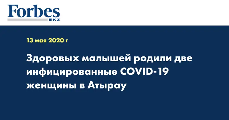 Здоровых малышей родили две инфицированные COVID-19 женщины в Атырау