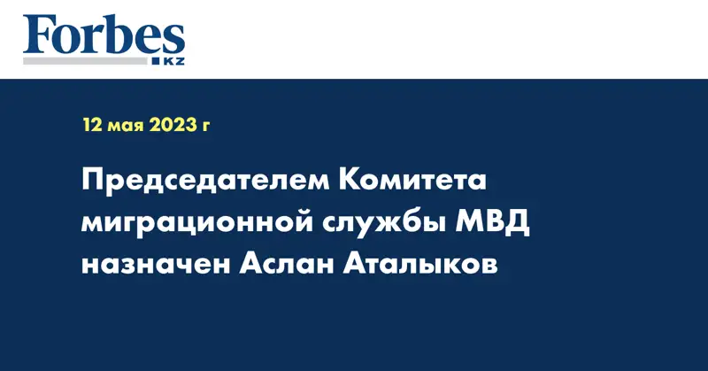 Председателем Комитета миграционной службы МВД назначен Аслан Аталыков