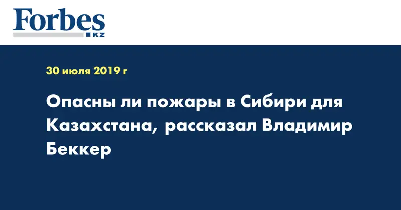 Опасны ли пожары в Сибири для Казахстана, рассказал Владимир Беккер
