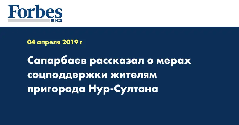 Сапарбаев рассказал о мерах соцподдержки жителям пригорода Нур-Султана