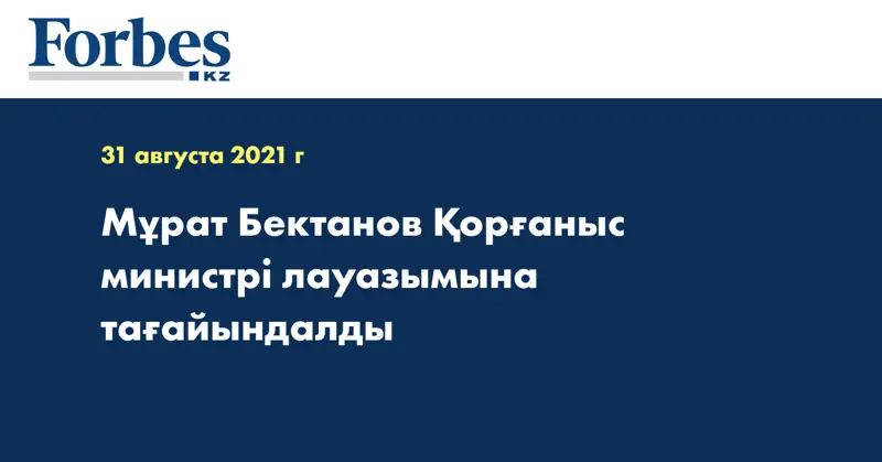 Мұрат Бектанов Қорғаныс министрі лауазымына тағайындалды