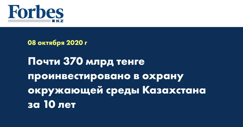 Почти 370 млрд тенге проинвестировано в охрану окружающей среды Казахстана за 10 лет