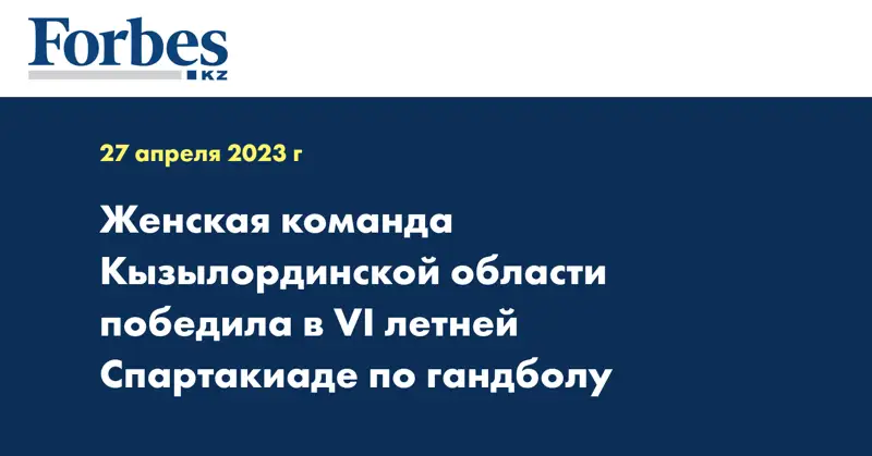Женская команда Кызылординской области победила в VI летней Спартакиаде по гандболу