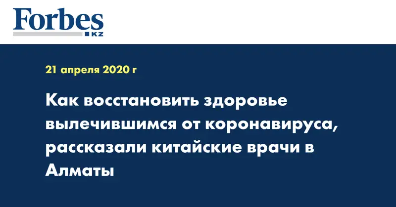  Как восстановить здоровье вылечившимся от коронавируса, рассказали китайские врачи в Алматы