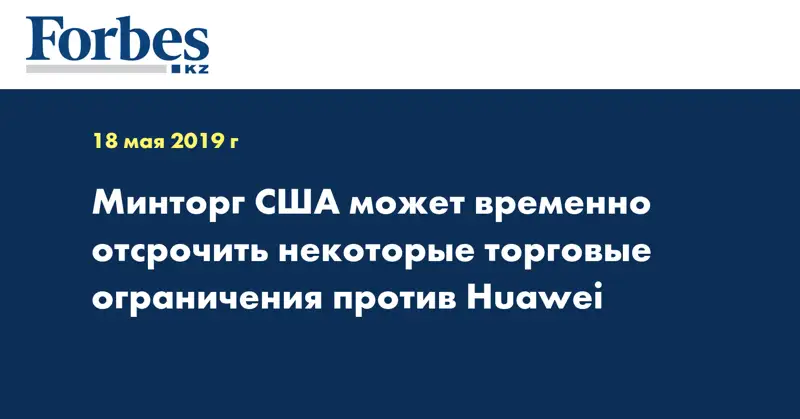 Минторг США может временно отсрочить некоторые торговые ограничения против Huawei