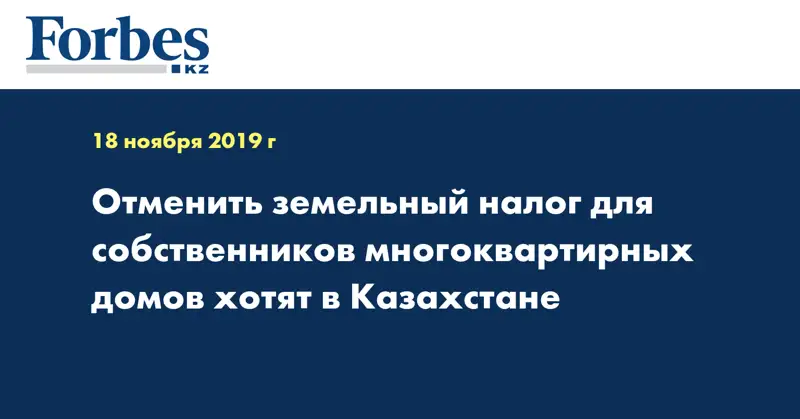 Отменить земельный  налог для собственников многоквартирных домов хотят в Казахстане