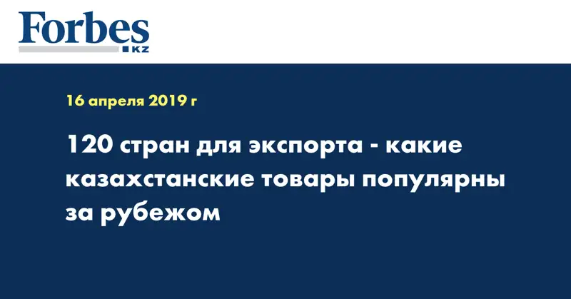 120 стран для экспорта - какие казахстанские товары популярны за рубежом
