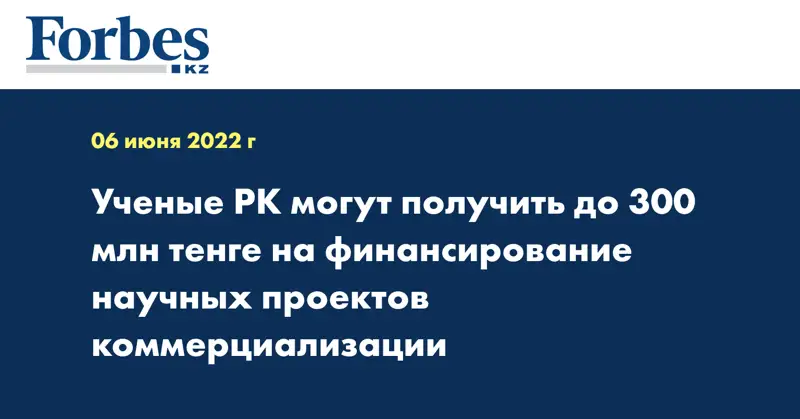 Ученые РК могут получить до 300 млн тенге на финансирование научных проектов коммерциализации